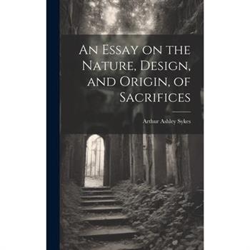 An Essay on the Nature, Design, and Origin, of Sacrifices
