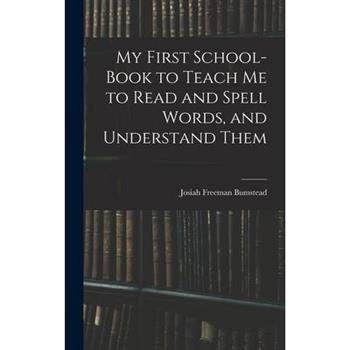 My First School-Book to Teach Me to Read and Spell Words, and Understand Them