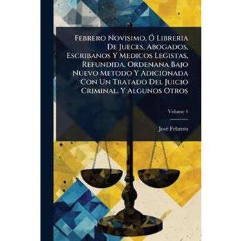 Febrero Novisimo, ?” Libreria De Jueces, Abogados, Escribanos Y Medicos Legistas, Refundida, Ordenana Bajo Nuevo Metodo Y Adicionada Con Un Tratado Del Juicio Criminal, Y Algunos Otros