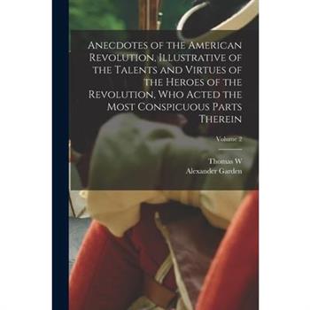 Anecdotes of the American Revolution, Illustrative of the Talents and Virtues of the Heroes of the Revolution, who Acted the Most Conspicuous Parts Therein; Volume 2