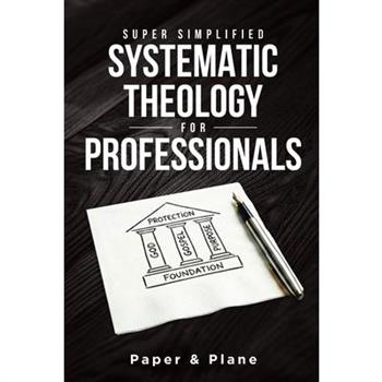 Super Simplified Systematic Theology for Professionals