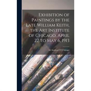 Exhibition of Paintings by the Late William Keith, the Art Institute of Chicago, April 22 to May 6, 1913