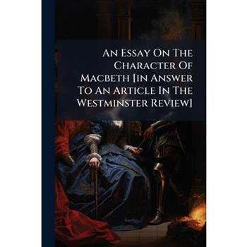 An Essay On The Character Of Macbeth [in Answer To An Article In The Westminster Review]
