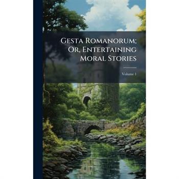 Gesta Romanorum; Or, Entertaining Moral Stories