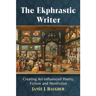 The Ekphrastic WriterTheEkphrastic WriterCreating Art－Influenced Poetry， Fiction and Nonfi