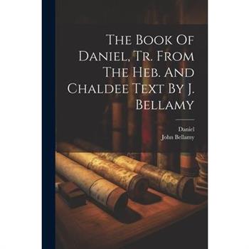 The Book Of Daniel, Tr. From The Heb. And Chaldee Text By J. Bellamy