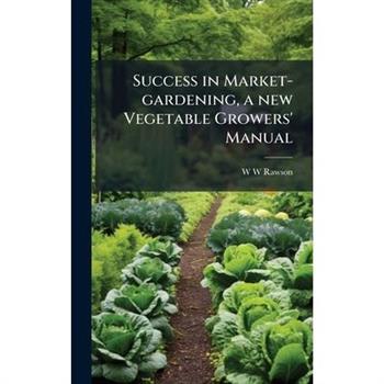 Success in Market-gardening, a new Vegetable Growers' Manual