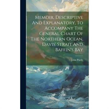 Memoir, Descriptive And Explanatory, To Accompany The General Chart Of The Northern Ocean, Davis' Strait And Baffin's Bay
