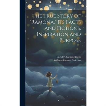 The True Story of "Ramona," its Facts and Fictions, Inspiration and Purpose