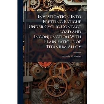 Investigation Into Fretting Fatigue Under Cyclic Contact Load and Inconjunction With Plain Fatigue of Titanium Alloy