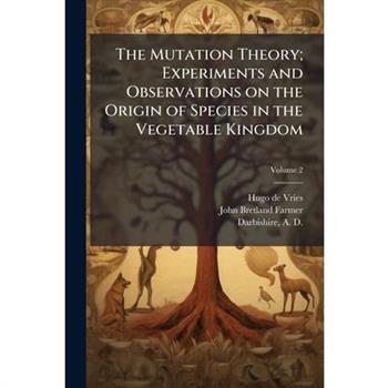 The Mutation Theory; Experiments and Observations on the Origin of Species in the Vegetable Kingdom