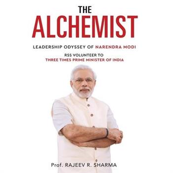 The Alchemist - Leadership Odyssey of Narendra Modi - RSS Volunteer to Three Times Prime Minister of India