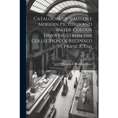 Catalogue of Valuable Modern Pictures and Water-colour Drawings From the Collection of Reginald H. Prance, Esq