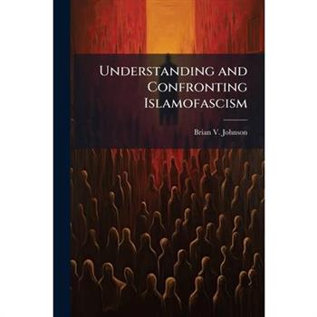 Understanding and Confronting Islamofascism