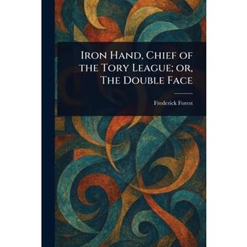 Iron Hand, Chief of the Tory League; or, The Double Face