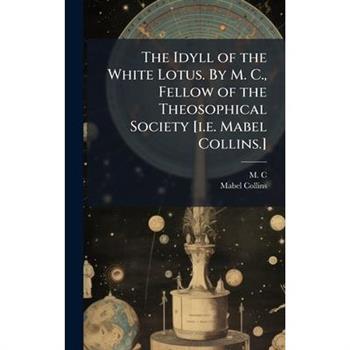 The Idyll of the White Lotus. By M. C., Fellow of the Theosophical Society [i.e. Mabel Collins.]