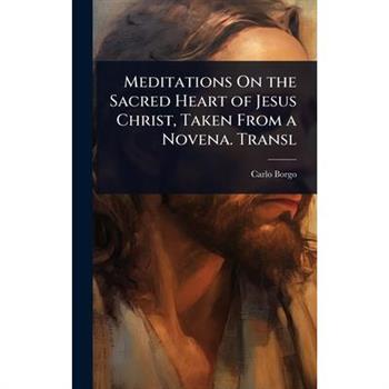 Meditations On the Sacred Heart of Jesus Christ, Taken From a Novena. Transl