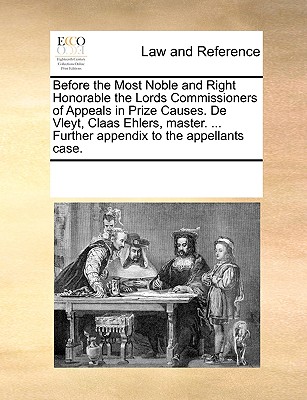 Before the Most Noble and Right Honorable the Lords Commissioners of Appeals in Prize Causes. De Vleyt, Claas Ehlers, master. ... Further appendix to the appellants case.