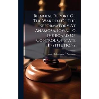 Biennial Report Of The Warden Of The Reformatory At Anamosa, Iowa, To The Board Of Control Of State Institutions