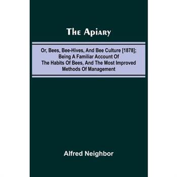 The apiary; or, bees, bee-hives, and bee culture [1878]; Being a familiar account of the habits of bees, and the most improved methods of management