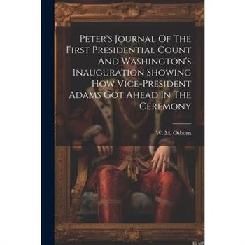 Peter's Journal Of The First Presidential Count And Washington's Inauguration Showing How Vice-president Adams Got Ahead In The Ceremony