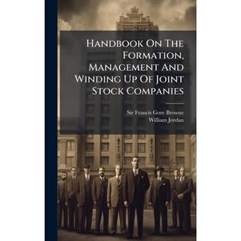 Handbook On The Formation, Management And Winding Up Of Joint Stock Companies