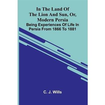 In The Land Of The Lion And Sun, Or, Modern Persia
