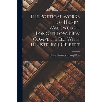 The Poetical Works of Henry Wadsworth Longfellow. New Complete Ed., With Illustr, by J. Gilbert
