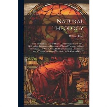 Natural Theology; With Illustrative Notes by Henry, Lord Brougham and Sir C. Bell, and an Introductory Discourse of Natural Theology by Lord Brougham. To Which are Added Supplementary Dissertations an