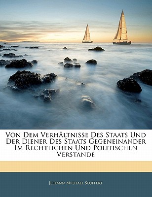 Von Dem Verhaltnisse Des Staats Und Der Diener Des Staats Gegeneinander Im Rechtlichen Und Politischen Verstande
