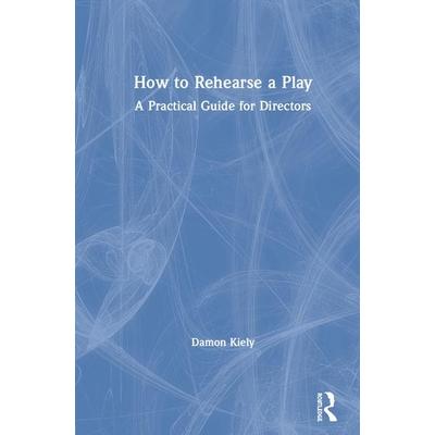 How to Rehearse a PlayA Practical Guide for Directors