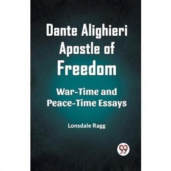 Dante Alighieri Apostle Of Freedom War-Time And Peace-Time Essays