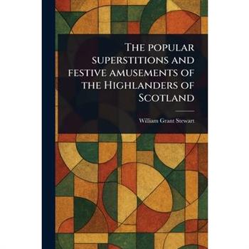 The Popular Superstitions and Festive Amusements of the Highlanders of Scotland