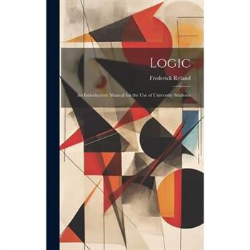 Logic; an Introductory Manual for the use of University Students
