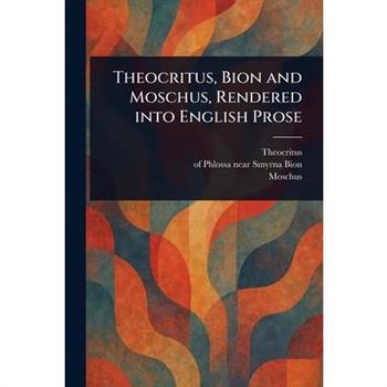 Theocritus, Bion and Moschus, Rendered Into English Prose