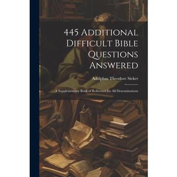 445 Additional Difficult Bible Questions Answered; a Supplementary Book of Reference for All Denominations