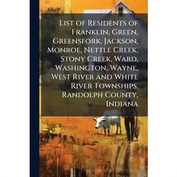List of Residents of Franklin, Green, Greensfork, Jackson, Monroe, Nettle Creek, Stony Creek, Ward, Washington, Wayne, West River and White River Townships, Randolph County, Indiana List of Residents of Franklin, Green, Greensfork, Jackson, Monroe, Nettle Creek, Stony Creek, Ward, Washington, Wayne, West River and White River Townships, Randolph County, Indiana