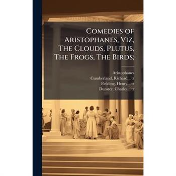Comedies of Aristophanes, Viz, The Clouds, Plutus, The Frogs, The Birds;