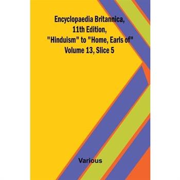 Encyclopaedia Britannica, 11th Edition, "Hinduism" to "Home, Earls of" Volume 13, Slice 5