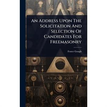 An Address Upon The Solicitation And Selection Of Candidates For Freemasonry
