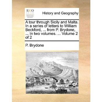 A Tour Through Sicily and Malta. in a Series of Letters to William Beckford, ... from P. Brydone, ... in Two Volumes. ... Volume 2 of 2
