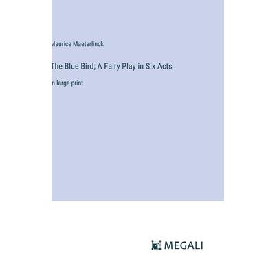 The Blue Bird; A Fairy Play in Six Acts The Blue Bird; A Fairy Play in Six Acts
