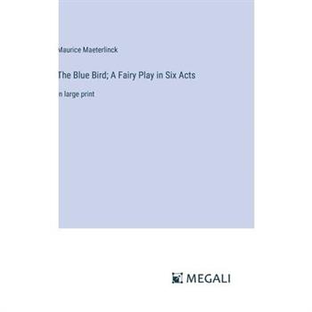 The Blue Bird; A Fairy Play in Six Acts The Blue Bird; A Fairy Play in Six Acts