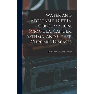 Water and Vegetable Diet in Consumption, Scrofula, Cancer, Asthma, and Other Chronic Diseases