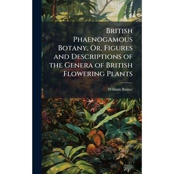 British Phaenogamous Botany, Or, Figures and Descriptions of the Genera of British Flowering Plants