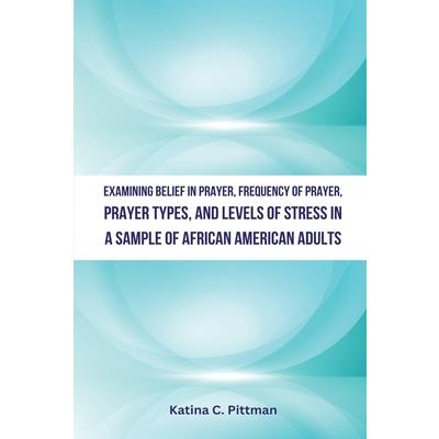 Examining Belief in Prayer, Frequency of Prayer, Prayer Types, and Level of Stress in a Sample of African American Adults