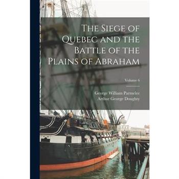 The Siege of Quebec and the Battle of the Plains of Abraham; Volume 6