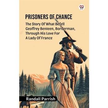 Prisoners of Chance The Story Of What Befell Geoffrey Benteen, Borderman, Through His Love For A Lady Of France