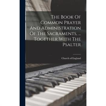 The Book Of Common Prayer And Administration Of The Sacraments, ... Together With The Psalter