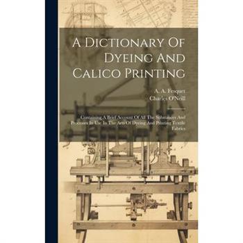 A Dictionary Of Dyeing And Calico Printing